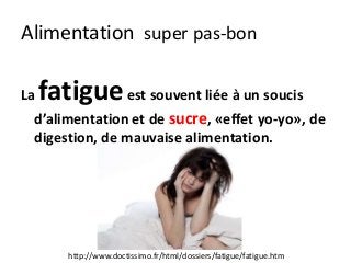 Alimentation super pas-bon
La fatigueest souvent liée à un soucis
d’alimentation et de sucre, «effet yo-yo», de
digestion, de mauvaise alimentation.
http://www.doctissimo.fr/html/dossiers/fatigue/fatigue.htm
 