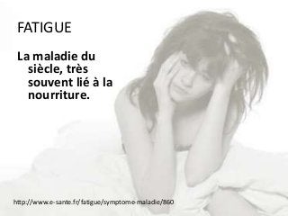 FATIGUE
La maladie du
siècle, très
souvent lié à la
nourriture.
http://www.e-sante.fr/fatigue/symptome-maladie/860
 