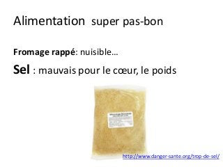 Alimentation super pas-bon
Fromage rappé: nuisible…
Sel : mauvais pour le cœur, le poids
http://www.danger-sante.org/trop-de-sel/
 