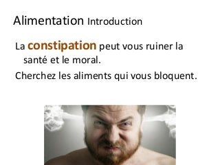 Alimentation Introduction
La constipation peut vous ruiner la
santé et le moral.
Cherchez les aliments qui vous bloquent.
 