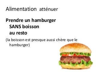 Alimentation atténuer
Prendre un hamburger
SANS boisson
au resto
(la boisson est presque aussi chère que le
hamburger)
 