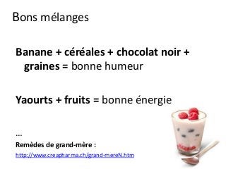 Bons mélanges
Banane + céréales + chocolat noir +
graines = bonne humeur
Yaourts + fruits = bonne énergie
…
Remèdes de grand-mère :
http://www.creapharma.ch/grand-mereN.htm
 