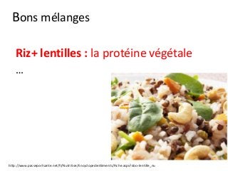 Bons mélanges
Riz+ lentilles : la protéine végétale
…
http://www.passeportsante.net/fr/Nutrition/EncyclopedieAliments/Fiche.aspx?doc=lentille_nu
 