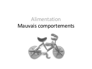 Alimentation
Mauvais comportements
 