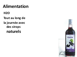 Alimentation
H2O
Tout au long de
la journée avec
des sirops
naturels
 