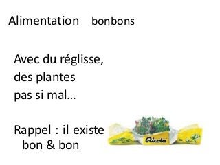 Alimentation bonbons
Avec du réglisse,
des plantes
pas si mal…
Rappel : il existee
bon & bon
 