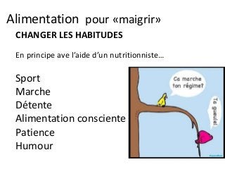Alimentation pour «maigrir»
CHANGER LES HABITUDES
En principe ave l’aide d’un nutritionniste…
Sport
Marche
Détente
Alimentation consciente
Patience
Humour
 