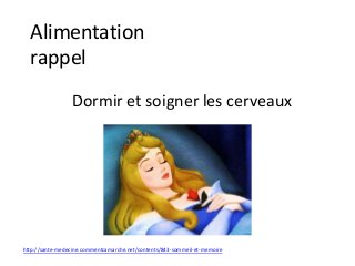 Alimentation
rappel
Dormir et soigner les cerveaux
http://sante-medecine.commentcamarche.net/contents/843-sommeil-et-memoire
 