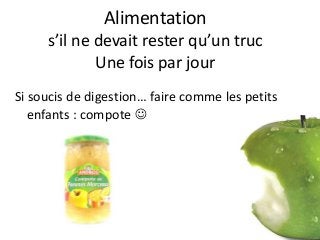 Alimentation
s’il ne devait rester qu’un truc
Une fois par jour
Si soucis de digestion… faire comme les petits
enfants : compote 
 