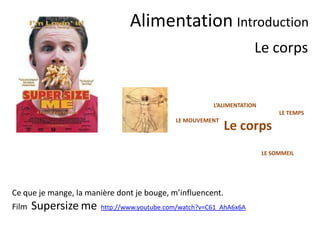 Le corps
L’ALIMENTATION
LE TEMPS
LE SOMMEIL
LE MOUVEMENT
Film Supersize me
http://www.youtube.com/watch?v=C
61_AhA6x6A
 