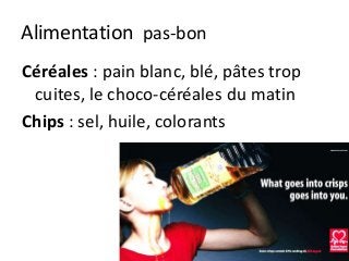 Alimentation pas-bon
Céréales : pain blanc, blé, pâtes trop
cuites, le choco-céréales du matin
Chips : sel, huile, colorants
 