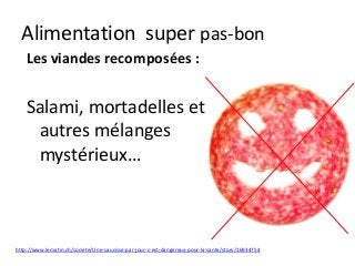 Alimentation super pas-bon
Les viandes recomposées :
Salami, mortadelles et
autres mélanges
mystérieux…
http://www.lematin.ch/societe/Une-saucisse-par-jour-c-est-dangereux-pour-la-sante/story/16934754
 
