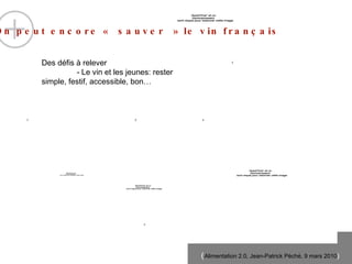 On peut encore « sauver » le vin français Des défis à relever - Le vin et les jeunes: rester simple, festif, accessible, bon… 3 1 2 4 3 