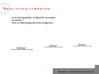 Entre terroir et industrie  La fin de l’opposition, le début de l’innovation concertée ? Vers un reformatage des fruits et légumes… 1 3 2 