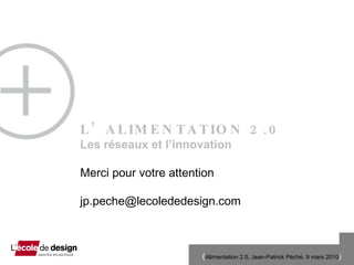 L’ALIMENTATION 2.0 Les r és e aux et l’innovation   Merci pour votre attention  [email_address] 