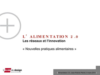 L’ALIMENTATION 2.0 Les r és e aux et l’innovation  « Nouvelles pratiques alimentaires »  