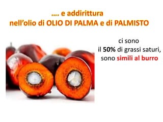 ci sono
il 50% di grassi saturi,
sono simili al burro
 