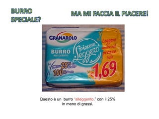 Questo è un burro “alleggerito,” con il 25%
in meno di grassi.
 