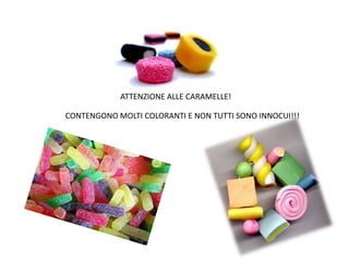 ATTENZIONE ALLE CARAMELLE!
CONTENGONO MOLTI COLORANTI E NON TUTTI SONO INNOCUI!!!
 