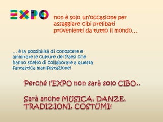 non è solo un’occasione per
assaggiare cibi prelibati
provenienti da tutto il mondo…
… è la possibilità di conoscere e
ammirare le culture dei Paesi che
hanno scelto di collaborare a questa
fantastica manifestazione!
 