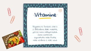Regolano le funzioni vitali e
ci difendono dalle malattie,
perciò sono indispensabili.
Sono contenute
soprattutto nella frutta,
nella verdura e nelle uova
Vitamine
 