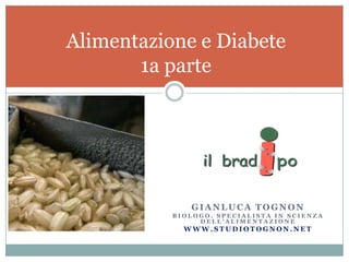 Gianluca tognon Biologo, specialista in scienza dell’alimentazione www.studiotognon.net Alimentazione e Diabete1a parte 