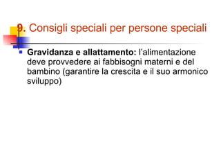 9.  Consigli speciali per persone speciali Gravidanza e allattamento:  l’alimentazione deve provvedere ai fabbisogni materni e del bambino (garantire la crescita e il suo armonico sviluppo) 