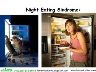 Night Eating Sindrome:

www.apel-pediatri.it ferrandoalberto.blogspot.com www.ferrandoalberto.eu

 