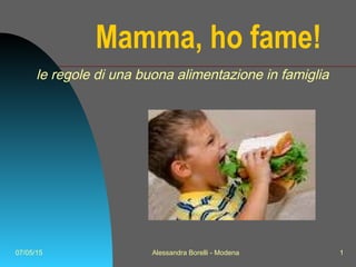 07/05/15 Alessandra Borelli - Modena 1
Mamma, ho fame!
le regole di una buona alimentazione in famiglia
 