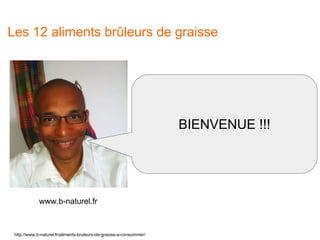 Les 12 aliments brûleurs de graisse
BIENVENUE !!!
http://www.b-naturel.fr/aliments-bruleurs-de-graisse-a-consommer/
www.b-naturel.fr
 