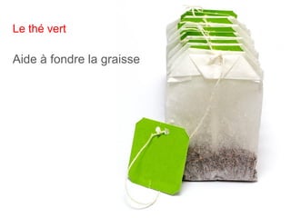 Le thé vert
Aide à fondre la graisse
 
