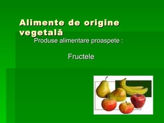 Alimente de  origine vegetală Produse alimentare proaspete : Fructele 