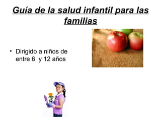 Guía de la salud infantil para las
familias
• Dirigido a niños de
entre 6 y 12 años
 