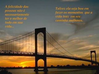 A felicidade das
                   Talvez ela seja boa em
pessoas não é
                   fazer os momentos que a
necessariamente
                   vida traz em seu
ter o melhor de
                   caminho melhores.
tudo em sua
vida...
 