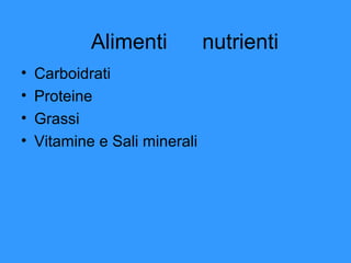 Alimenti
•
•
•
•

Carboidrati
Proteine
Grassi
Vitamine e Sali minerali

nutrienti

 