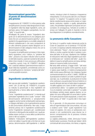 Denominazioni generiche
al posto di denominazioni
più precise
Il regolamento UE 1169/2011 è infine preciso nella
semplificazione concessa nella designazione di talu-
ni ingredienti nella lista degli ingredienti, come, ad
esempio, pesce, formaggio e pangrattato, ma non
“latte” in quanto tale.
All’allegato VII, parte B, ovvero “Ingredienti desi-
gnati con la denominazione di una categoria piut-
tosto che con una denominazione specifica”, gli in-
gredienti che appartengono a una delle categorie di
alimenti sottoelencate e che sono componenti di
un altro alimento possono essere designati con la
denominazione di tale categoria invece che con la
denominazione specifica.
Tra queste, le semplificazioni ammesse in lista ingre-
dienti riguardano, circa i latticini, le “proteine del
latte”; possono così essere indicate tutte le protei-
ne del latte (caseine, caseinati e proteine del siero di
latte) e loro miscele. In tono ancora più rafforzativo
e specifico, quindi, il reg. UE 1169/2011 disciplina
che i caseinati debbano perentoriamente essere in-
dicati nella lista ingredienti, ammettendo come uni-
ca semplificazione la menzione “proteine del latte”
e senza possibili eccezioni.
Ingrediente caratterizzante
Nel caso poi del cosiddetto “ingrediente caratteriz-
zante” (art. 22 del reg. UE 1169/2011), di questo
va indicata la percentuale in lista ingredienti ed
eventualmente a fianco della denominazione del-
l’alimento.
Come “ingrediente caratterizzante” si intende quel
particolare ingrediente che si vuole “vantare” nella
denominazione dell’alimento o semplicemente
suggerire anche tramite simboli grafici (ad esempio,
un disegno del latte) o che è generalmente associa-
to dal consumatore all’alimento. Non solo, il rego-
lamento precisa che è ingrediente caratterizzante
anche l’ingrediente necessario per «caratterizzare
l’alimento e distinguerlo dai prodotti con i quali po-
trebbe essere confuso a causa della sua denomina-
zione o del suo aspetto.»
Sebbene l’indicazione dell’ingrediente caratteriz-
zante non abbia in quanto tale a che fare con la più
precisa denominazione dell’ingrediente o dell’ali-
mento, introduce criteri di chiarezza e trasparenza
interpretativa. E lo fa al punto tale che una interpre-
tazione “in negativo” fa supporre come un ingre-
diente caratterizzante possa anche essere un ingre-
diente sostitutivo rispetto a quello abitualmente
usato, che potrebbe ingenerare confusione nel con-
sumatore. Di conseguenza, l’articolo 22 va letto in
sinossi con l’allegato VI, parte 4, facendo sì che le
due disposizioni si completino vicendevolmente.
La pronuncia della Cassazione
Sul tema è in qualche modo intervenuta anche la
Corte di Cassazione con la sentenza 11513/2104.
La Corte si è espressa soltanto relativamente al ter-
mine volontario “fresco”, che non può mai essere
riferito a ricotta a partire da latte in polvere o pro-
teine del latte. In tal caso, ribadiamo che l’obbligo
di indicazione nella lista degli ingredienti può esse-
re sintetizzato con “proteine del latte”, quale mo-
dalità di massima semplificazione ammessa dal legi-
slatore al massimo livello (comunitario).
Nel testo della sentenza, si legge infatti: “del resto
la giurisprudenza di questa Corte suprema, sia pur
in epoca assai risalente, in materia di preparazione
della ricotta aveva affermato che integrava l’ipotesi
contravvenzionale di cui all’art. 5 della l. 262/83 sia
la produzione di latticini con latte in polvere di qual-
siasi tipo, sia, in particolare, la produzione di ricotta
(che costituisce una particolare forma di latticino in
quanto derivato dal siero di latte dopo la separazio-
ne dalla cagliata) con il siero di latte in polvere”.
La domanda è allora: “Le cagliate sono raffigurabi-
li sic et simpliciter come latte in polvere?” La realtà
tecnologica sembra essere appena diversa. Le ca-
gliate non sono raffigurabili né come latte in polve-
re né però possono essere equiparate, a nostro mo-
desto avviso, al “latte” in quanto tale in lista ingre-
dienti.
Più in generale, c’è da presumere comunque un
atto di ingannevolezza del consumatore, nel caso
si evidenzi come “latte” quale ingrediente l’uso
invece di cagliate, che sono un prelavorato con-
servato e con caratteristiche assai diverse sia in
termini composizionali che di processo richiesto
successivamente.
La cagliata prelavorata, infatti, diminuisce l’onere
trasformativo successivo, finendo per ledere i diritti
contrattuali del consumatore, che ritiene, a ragione,
Informazione al consumatore
Anno XVII - 2 - Marzo 2015
28
 