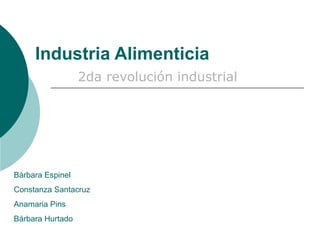 Industria Alimenticia 2da  revolución  industrial Bárbara Espinel Constanza Santacruz Anamaria Pins Bárbara Hurtado 