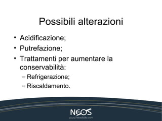 Possibili alterazioni
• Acidificazione;
• Putrefazione;
• Trattamenti per aumentare la
  conservabilità:
  – Refrigerazione;
  – Riscaldamento.
 