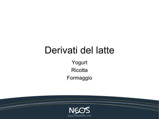 Derivati del latte
       Yogurt
      Ricotta
     Formaggio
 
