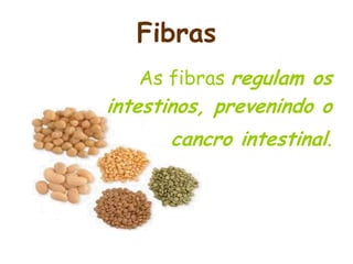 Fibras
   As fibras regulam os
intestinos, prevenindo o
      cancro intestinal.
 