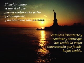 El mejor amigo  es aquel al que  puedes sentar en tu patio y columpiarte, y no decir una sola   palabra ... entonces levantarte y caminar y sentir que has tenido la mejor conversación que jamás  hayas tenido. 