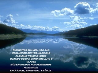 Momentos suaves, não são realmente suaves. Eles são algumas poucas vezes  quando coisas como orgulho e classe são engolidos nos permitimos  felicidade  emocional, espiritual  e física . 
