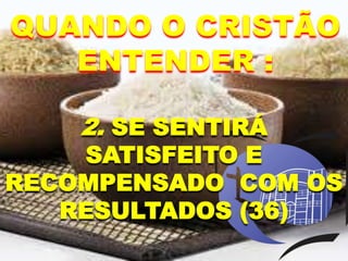 2. SE SENTIRÁ
SATISFEITO E
RECOMPENSADO COM OS
RESULTADOS (36)
QUANDO O CRISTÃO
ENTENDER :
 