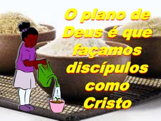 O plano de
Deus é que
façamos
discípulos
como
Cristo
 