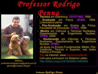 Professor Rodrigo Penna Sítio  na internet: www. fisicanovestibular .com.br   Blog:  www.quantizado.blogspot.com   Link para currículo no Sistema Lattes: http://lattes.cnpq.br/6150368513460565 EMAILs [email_address] [email_address] 