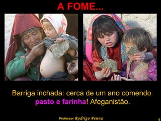 A FOME... Barriga inchada: cerca de um ano comendo pasto e farinha ! Afeganistão. Professor  Rodrigo Penna  www.fisicanovestibular.com.br   
