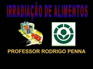 PROFESSOR RODRIGO PENNA IRRADIAÇÃO DE ALIMENTOS 