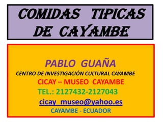 COMIDAS   TIPICASDE  CAYAMBE               PABLO  GUAÑA      CENTRO DE INVESTIGACIÓN CULTURAL CAYAMBE       CICAY – MUSEO  CAYAMBE                TEL.: 2127432-2127043 cicay_museo@yahoo.es CAYAMBE - ECUADOR 