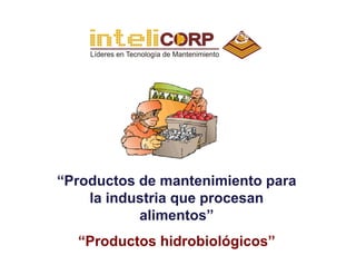 “Productos de mantenimiento para
    la industria que procesan
           alimentos”
  “Productos hidrobiológicos”
 