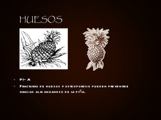 PIÑA Fracturas de huesos y osteoporosis pueden prevenirse gracias al manganeso de la piña. HUESOS 